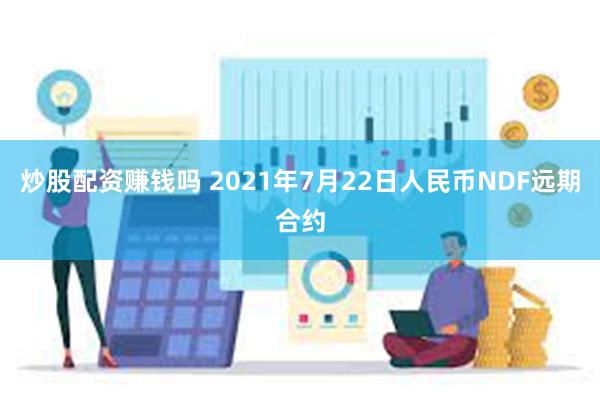 炒股配资赚钱吗 2021年7月22日人民币NDF远期合约