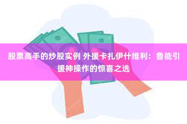 股票高手的炒股实例 外援卡扎伊什维利：鲁能引援神操作的惊喜之选