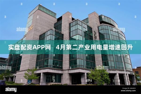 实盘配资APP网   4月第二产业用电量增速回升