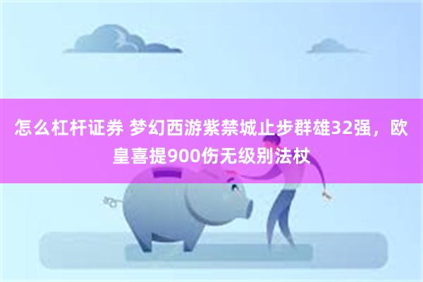 怎么杠杆证券 梦幻西游紫禁城止步群雄32强，欧皇喜提900伤无级别法杖