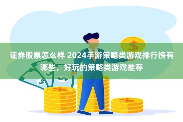 证券股票怎么样 2024手游策略类游戏排行榜有哪些，好玩的策略类游戏推荐