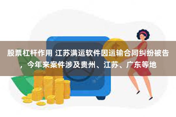 股票杠杆作用 江苏满运软件因运输合同纠纷被告，今年来案件涉及贵州、江苏、广东等地