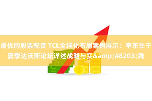 最优的股票配资 TCL全球化布局案例展示：李东生于夏季达沃斯论坛详述战略与实&#8203;践