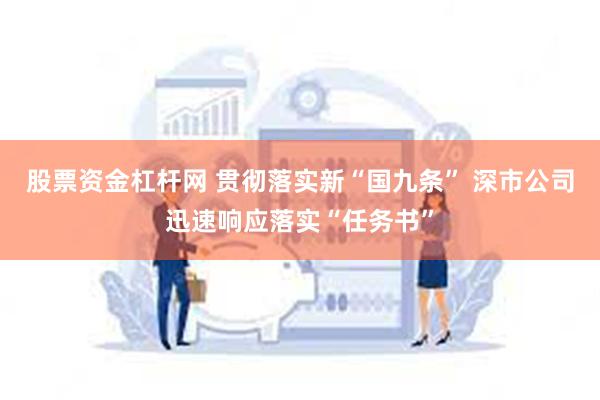 股票资金杠杆网 贯彻落实新“国九条” 深市公司迅速响应落实“任务书”