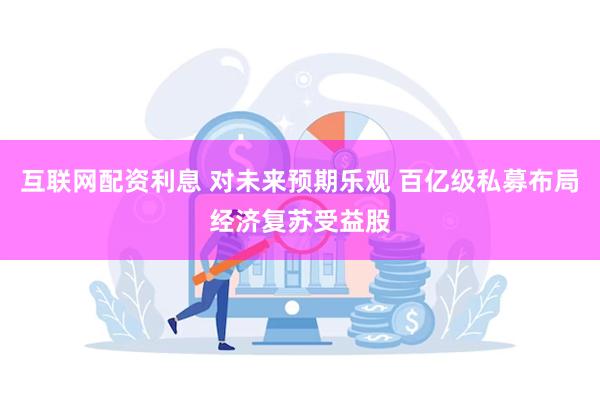 互联网配资利息 对未来预期乐观 百亿级私募布局经济复苏受益股