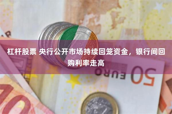 杠杆股票 央行公开市场持续回笼资金，银行间回购利率走高