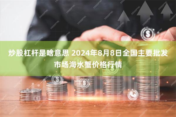 炒股杠杆是啥意思 2024年8月8日全国主要批发市场海水蟹价格行情