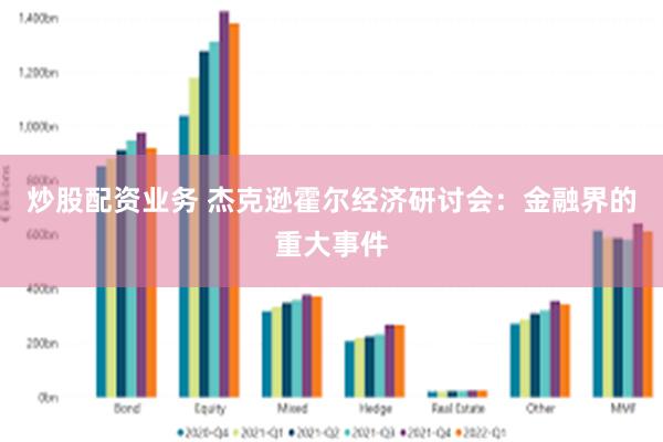 炒股配资业务 杰克逊霍尔经济研讨会：金融界的重大事件