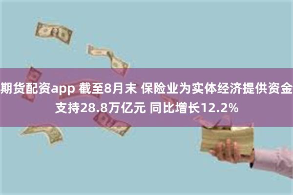 期货配资app 截至8月末 保险业为实体经济提供资金支持28.8万亿元 同比增长12.2%