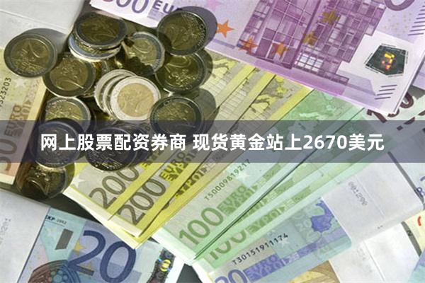 网上股票配资券商 现货黄金站上2670美元