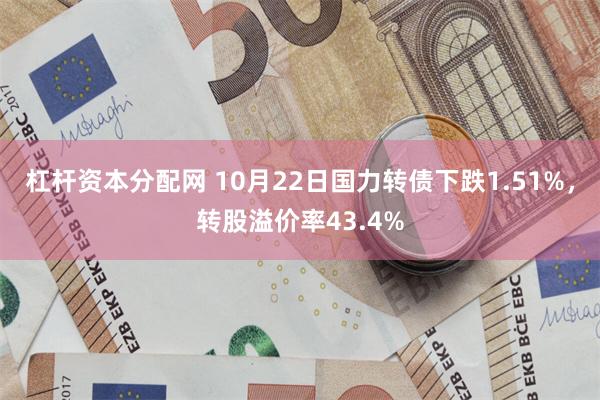 杠杆资本分配网 10月22日国力转债下跌1.51%，转股溢价率43.4%