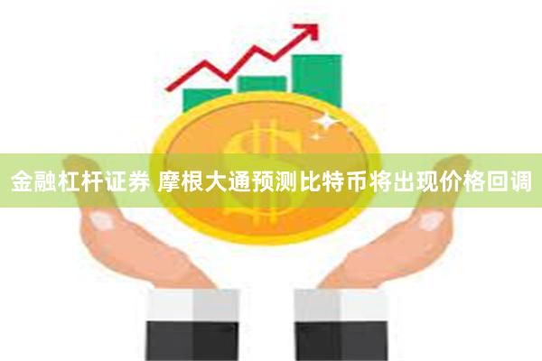 金融杠杆证券 摩根大通预测比特币将出现价格回调