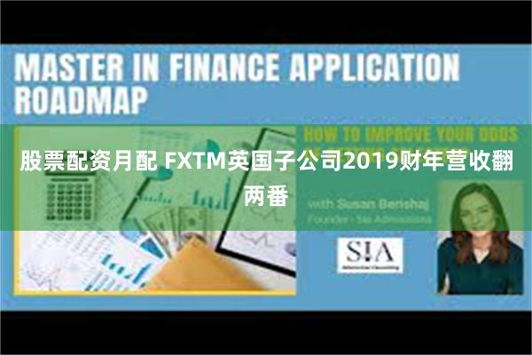 股票配资月配 FXTM英国子公司2019财年营收翻两番