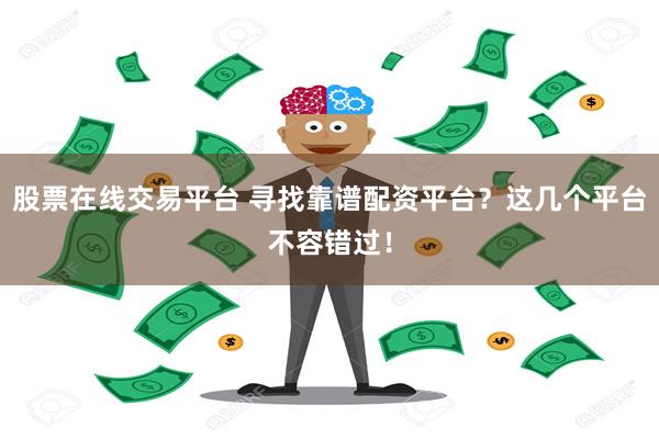 股票在线交易平台 寻找靠谱配资平台？这几个平台不容错过！