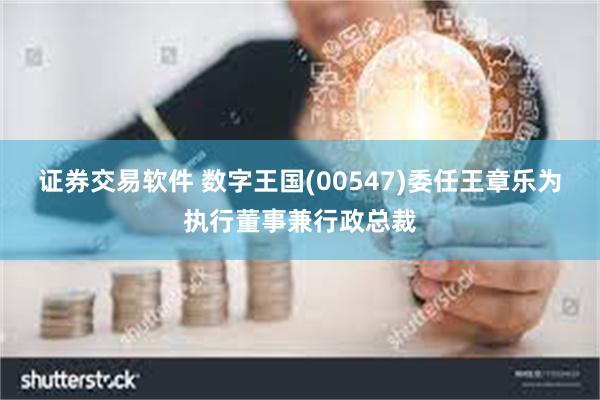 证券交易软件 数字王国(00547)委任王章乐为执行董事兼行政总裁