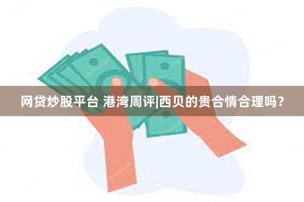 网贷炒股平台 港湾周评|西贝的贵合情合理吗？