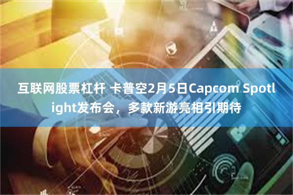 互联网股票杠杆 卡普空2月5日Capcom Spotlight发布会，多款新游亮相引期待