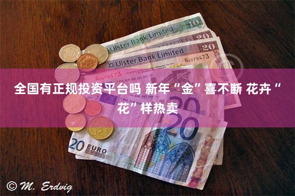 全国有正规投资平台吗 新年“金”喜不断 花卉“花”样热卖