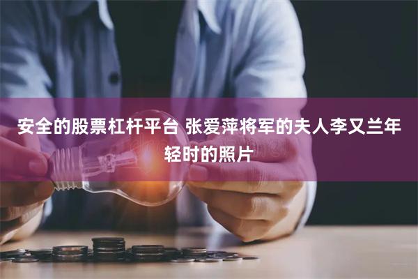 安全的股票杠杆平台 张爱萍将军的夫人李又兰年轻时的照片